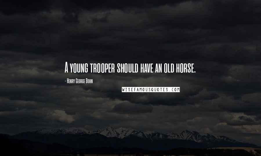 Henry George Bohn Quotes: A young trooper should have an old horse.