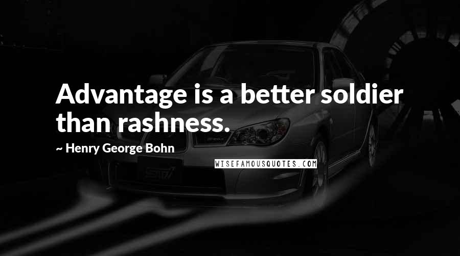 Henry George Bohn Quotes: Advantage is a better soldier than rashness.