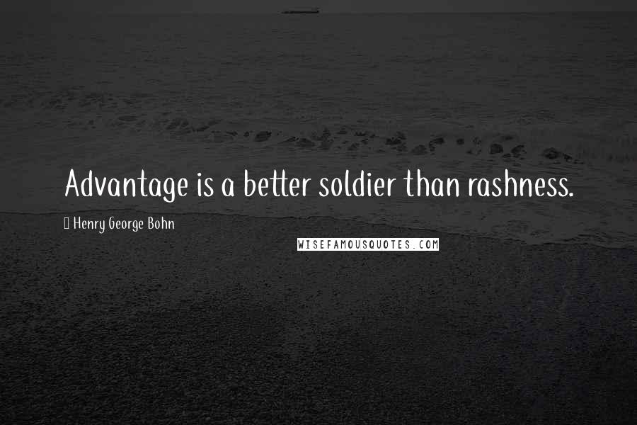 Henry George Bohn Quotes: Advantage is a better soldier than rashness.