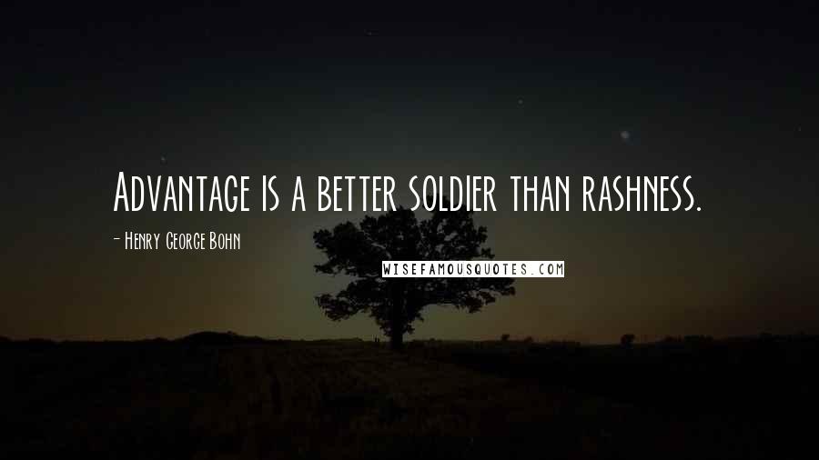 Henry George Bohn Quotes: Advantage is a better soldier than rashness.