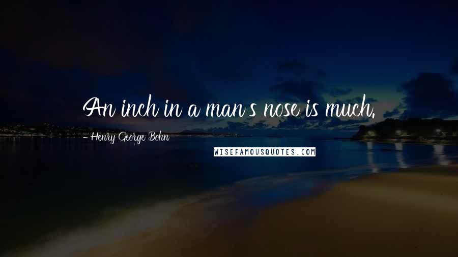 Henry George Bohn Quotes: An inch in a man's nose is much.