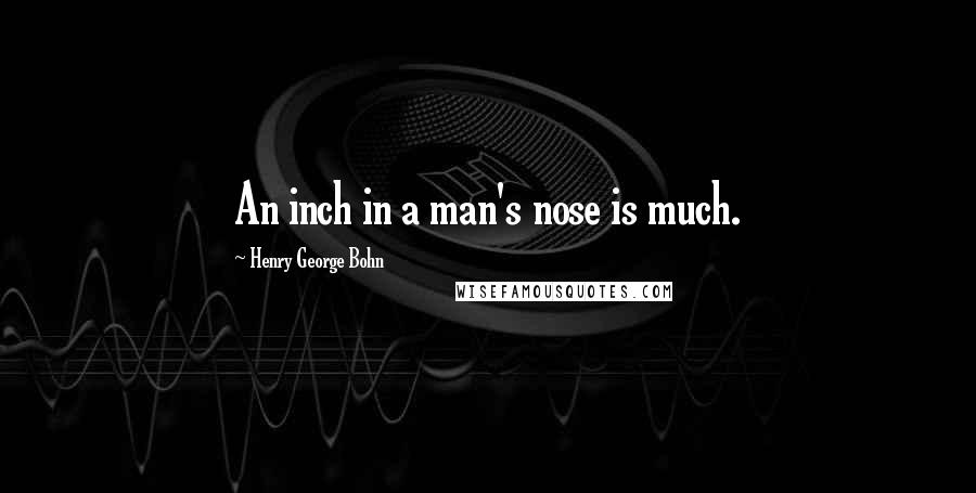 Henry George Bohn Quotes: An inch in a man's nose is much.