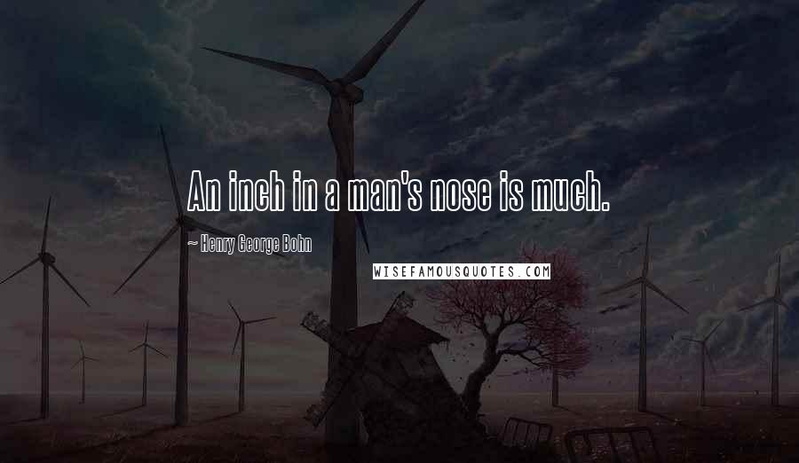 Henry George Bohn Quotes: An inch in a man's nose is much.