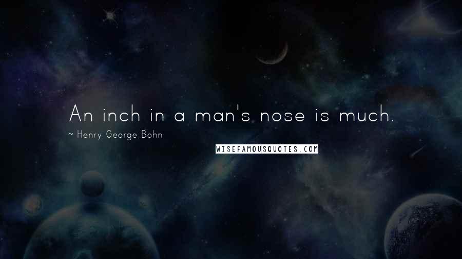 Henry George Bohn Quotes: An inch in a man's nose is much.