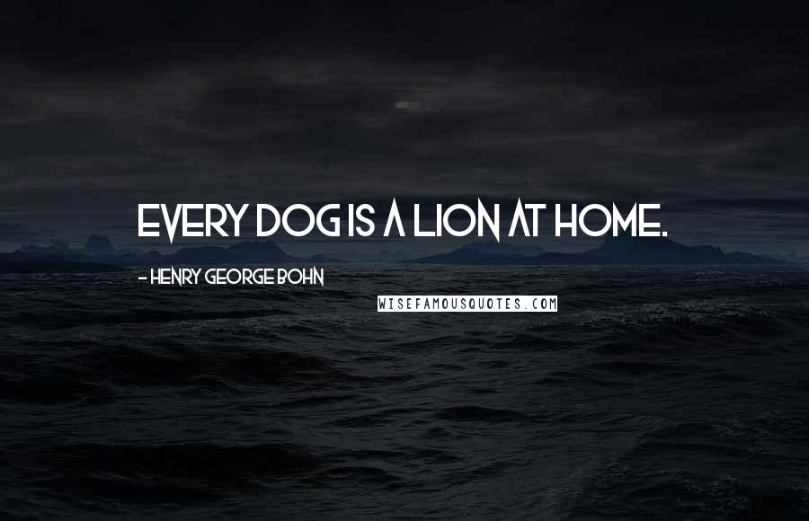 Henry George Bohn Quotes: Every dog is a lion at home.