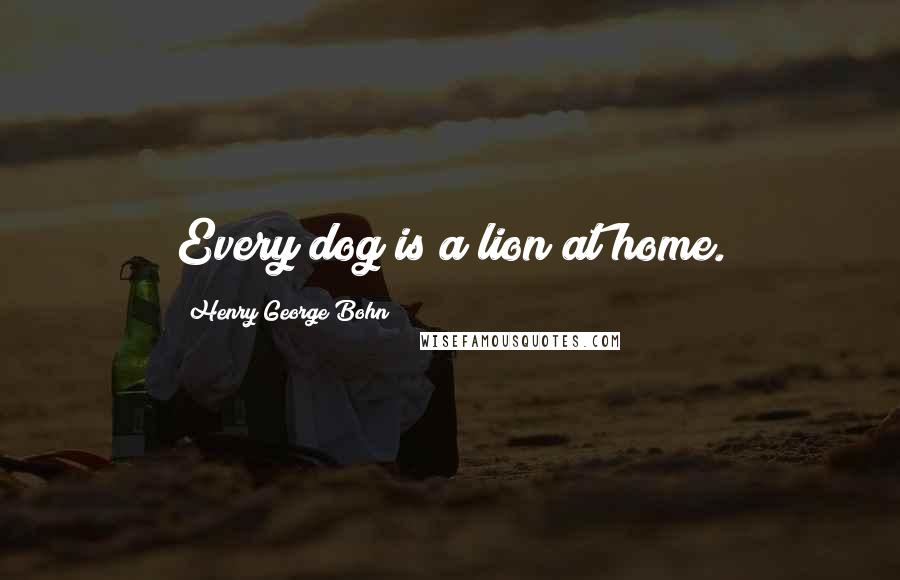 Henry George Bohn Quotes: Every dog is a lion at home.