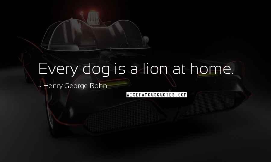 Henry George Bohn Quotes: Every dog is a lion at home.