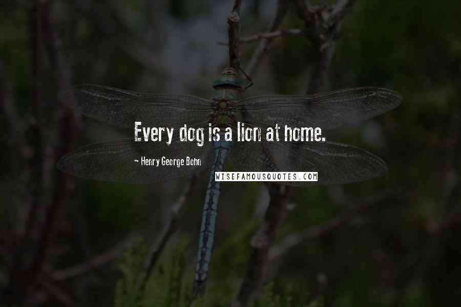 Henry George Bohn Quotes: Every dog is a lion at home.