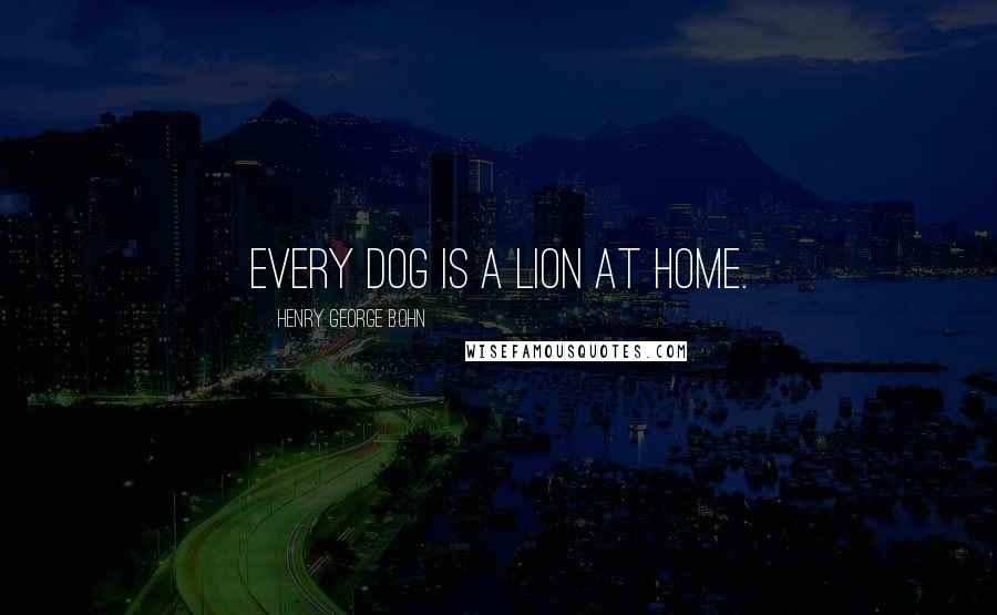 Henry George Bohn Quotes: Every dog is a lion at home.