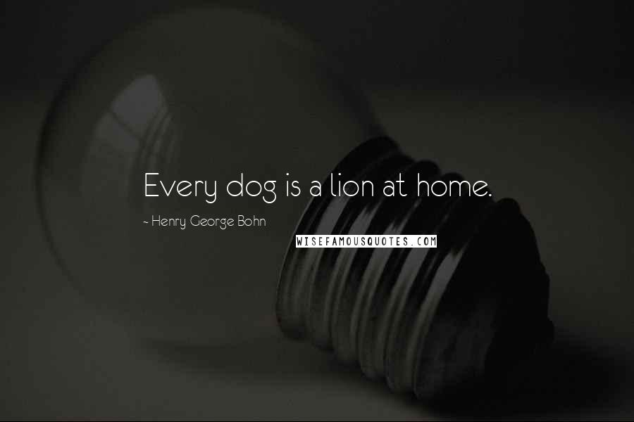 Henry George Bohn Quotes: Every dog is a lion at home.
