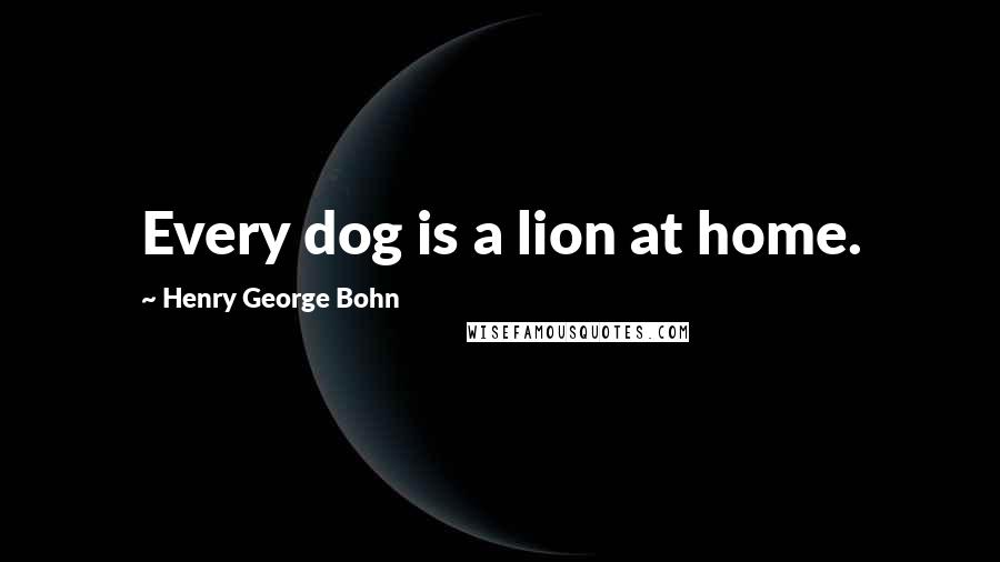 Henry George Bohn Quotes: Every dog is a lion at home.