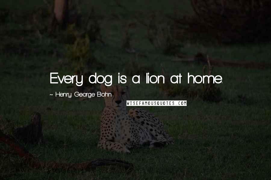 Henry George Bohn Quotes: Every dog is a lion at home.