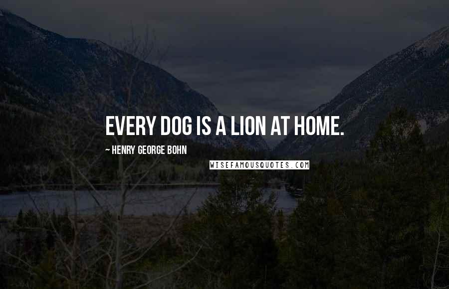 Henry George Bohn Quotes: Every dog is a lion at home.