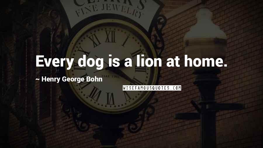 Henry George Bohn Quotes: Every dog is a lion at home.