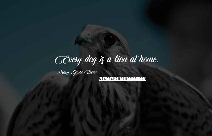 Henry George Bohn Quotes: Every dog is a lion at home.
