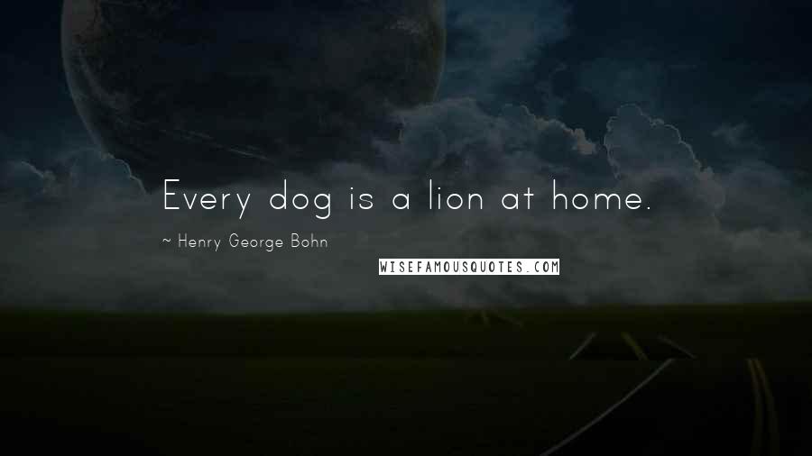 Henry George Bohn Quotes: Every dog is a lion at home.