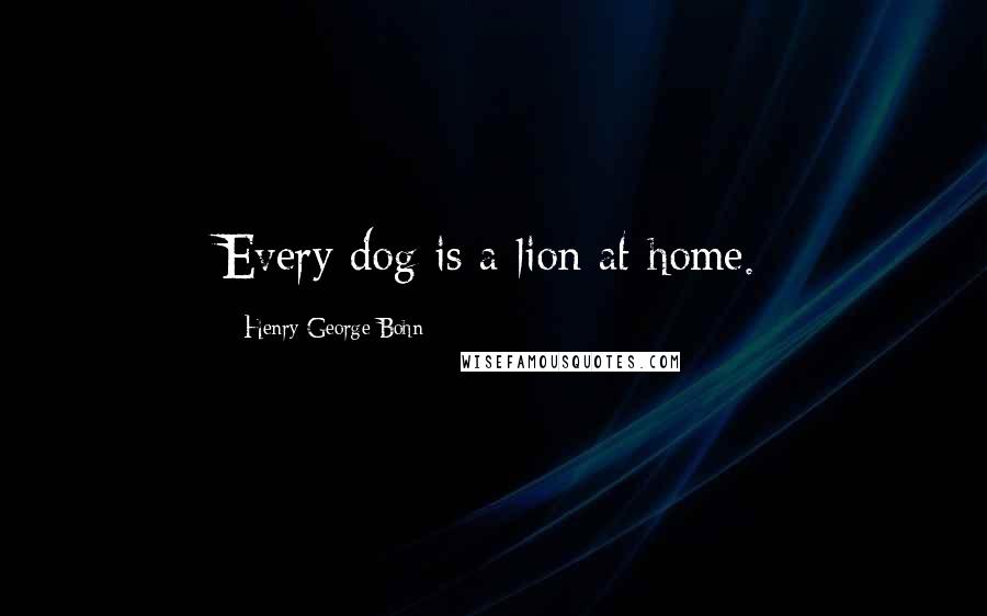 Henry George Bohn Quotes: Every dog is a lion at home.