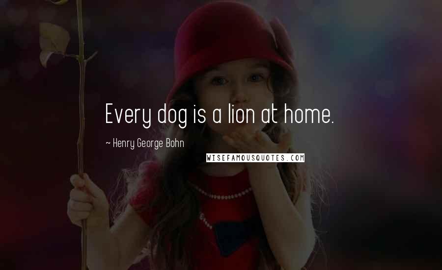 Henry George Bohn Quotes: Every dog is a lion at home.