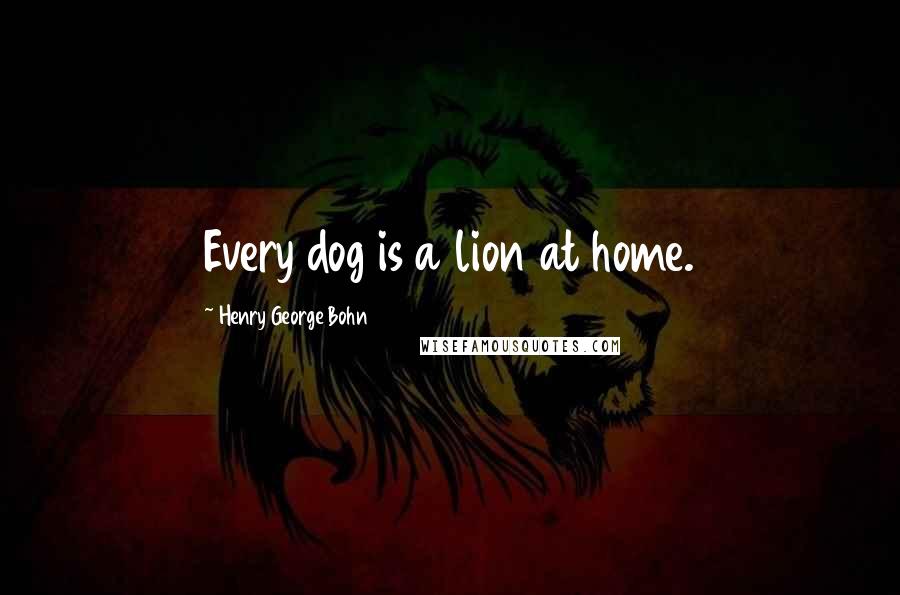 Henry George Bohn Quotes: Every dog is a lion at home.