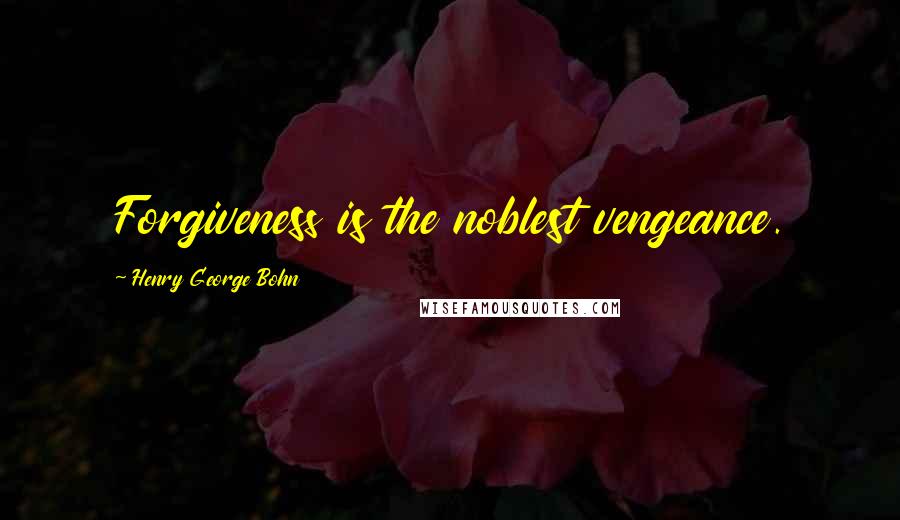 Henry George Bohn Quotes: Forgiveness is the noblest vengeance.