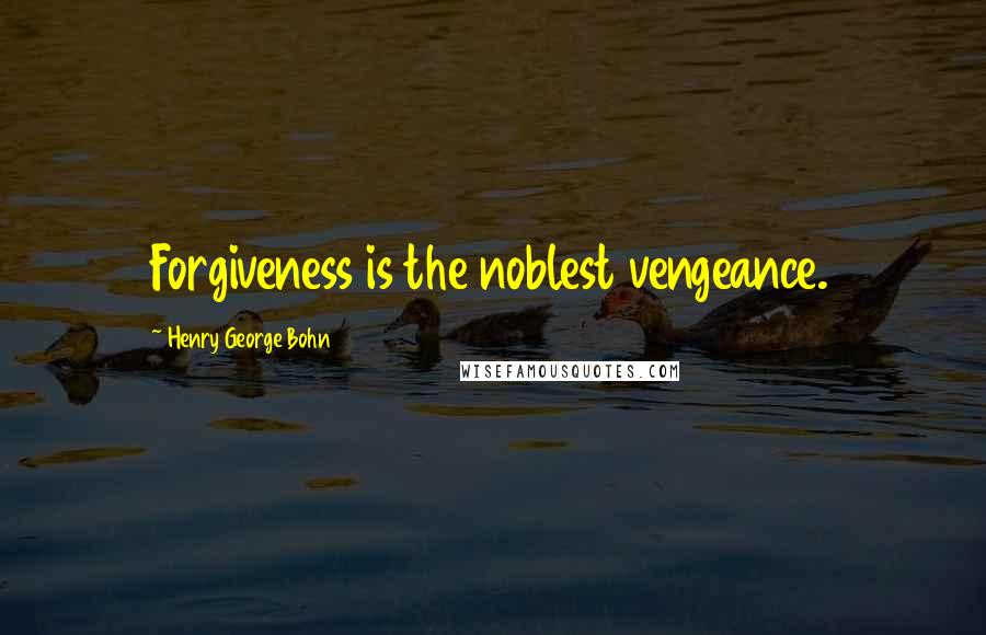 Henry George Bohn Quotes: Forgiveness is the noblest vengeance.