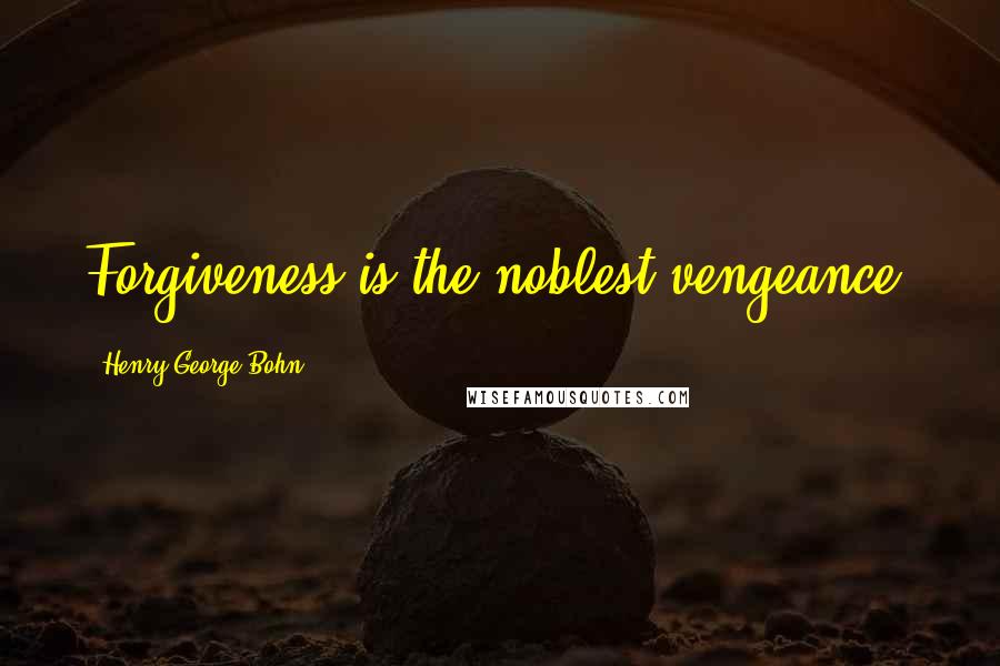Henry George Bohn Quotes: Forgiveness is the noblest vengeance.