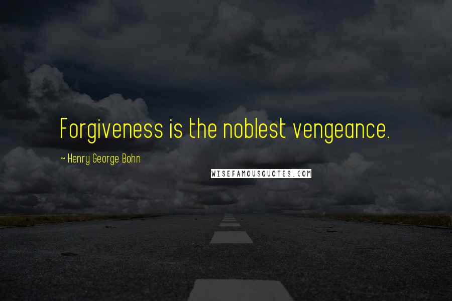 Henry George Bohn Quotes: Forgiveness is the noblest vengeance.