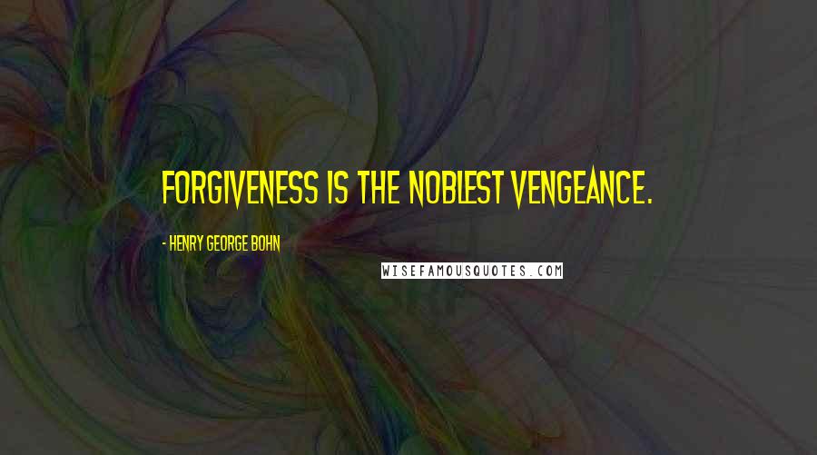 Henry George Bohn Quotes: Forgiveness is the noblest vengeance.