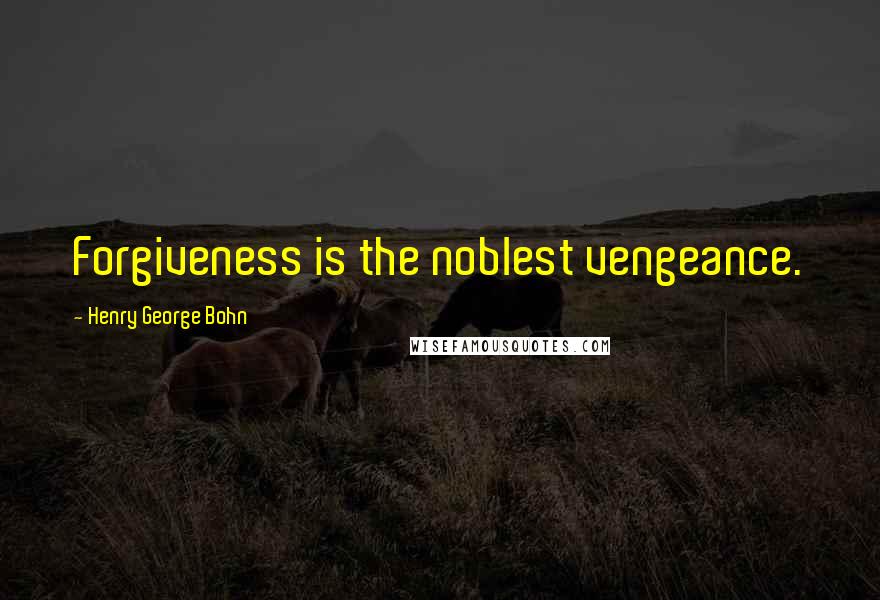Henry George Bohn Quotes: Forgiveness is the noblest vengeance.