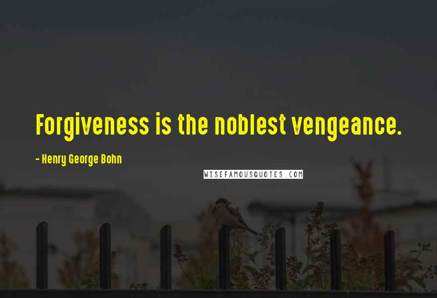 Henry George Bohn Quotes: Forgiveness is the noblest vengeance.