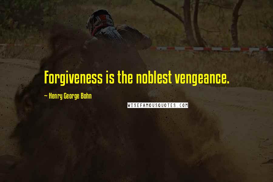 Henry George Bohn Quotes: Forgiveness is the noblest vengeance.