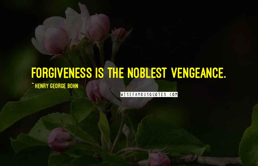 Henry George Bohn Quotes: Forgiveness is the noblest vengeance.