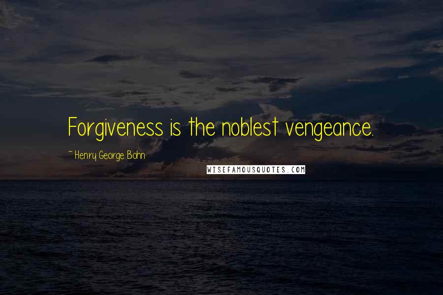 Henry George Bohn Quotes: Forgiveness is the noblest vengeance.