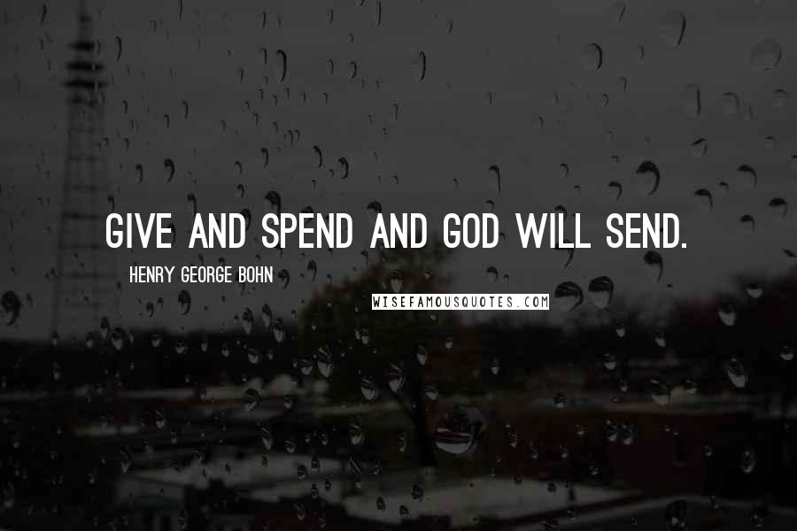 Henry George Bohn Quotes: Give and spend And God will send.