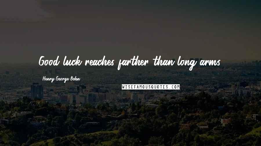 Henry George Bohn Quotes: Good luck reaches farther than long arms.