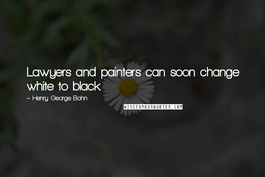 Henry George Bohn Quotes: Lawyers and painters can soon change white to black.