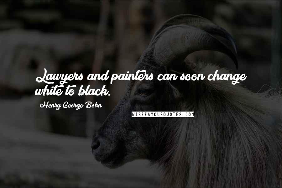 Henry George Bohn Quotes: Lawyers and painters can soon change white to black.