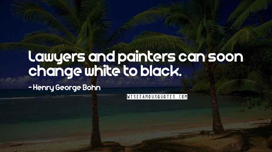 Henry George Bohn Quotes: Lawyers and painters can soon change white to black.