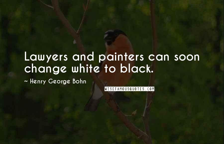 Henry George Bohn Quotes: Lawyers and painters can soon change white to black.