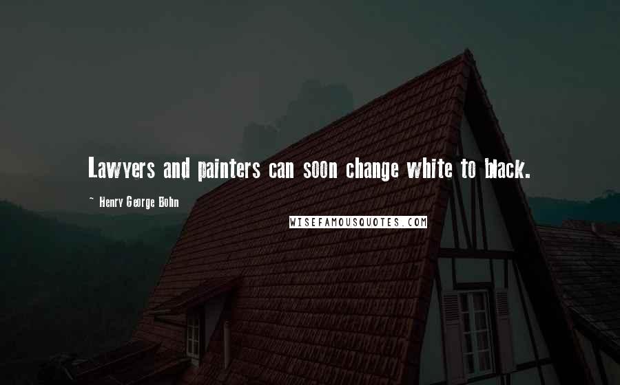 Henry George Bohn Quotes: Lawyers and painters can soon change white to black.