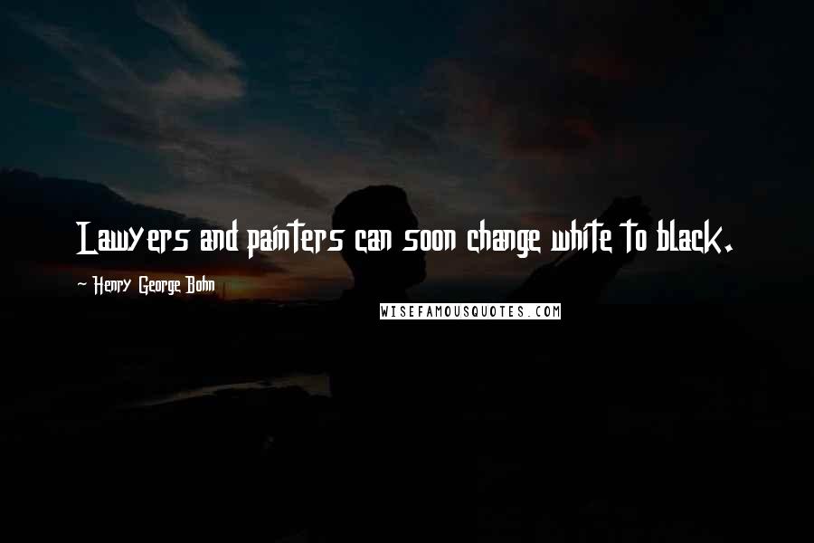 Henry George Bohn Quotes: Lawyers and painters can soon change white to black.