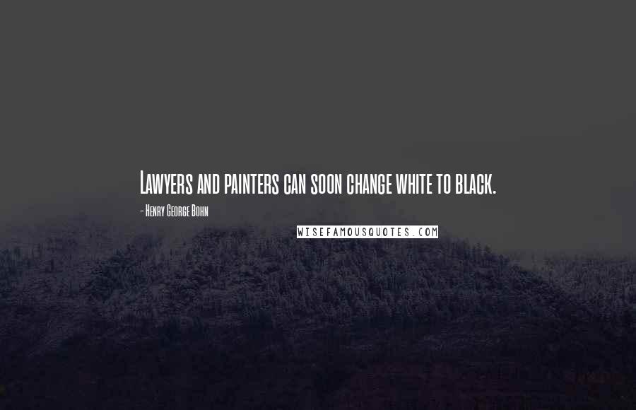 Henry George Bohn Quotes: Lawyers and painters can soon change white to black.