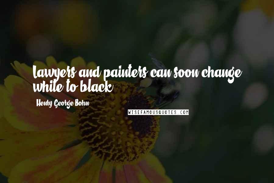 Henry George Bohn Quotes: Lawyers and painters can soon change white to black.
