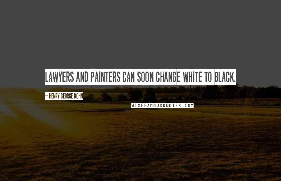 Henry George Bohn Quotes: Lawyers and painters can soon change white to black.