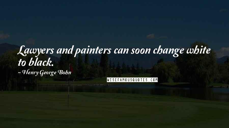 Henry George Bohn Quotes: Lawyers and painters can soon change white to black.