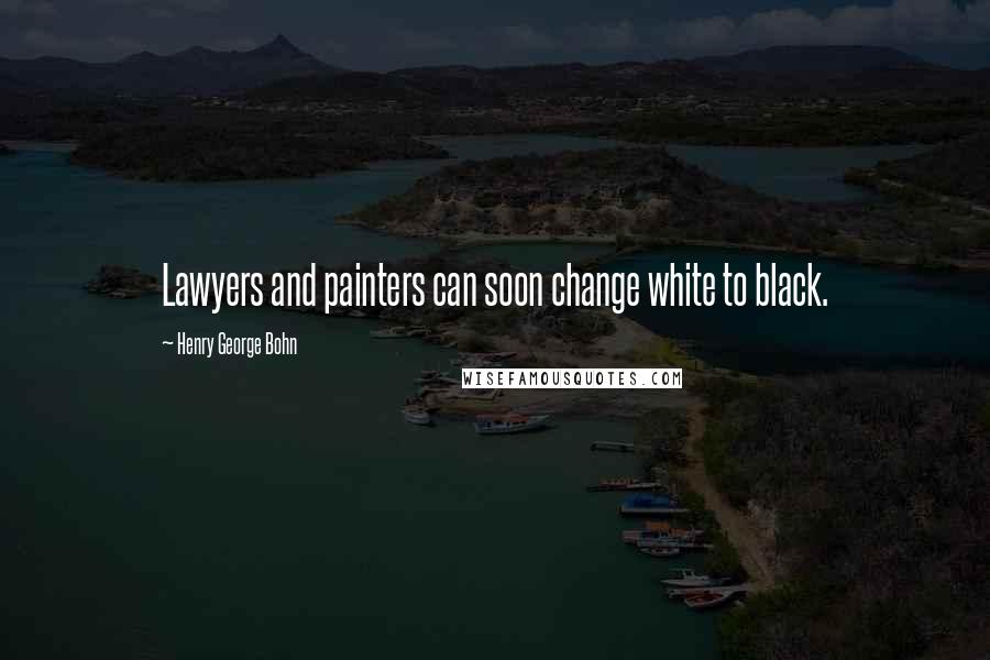 Henry George Bohn Quotes: Lawyers and painters can soon change white to black.