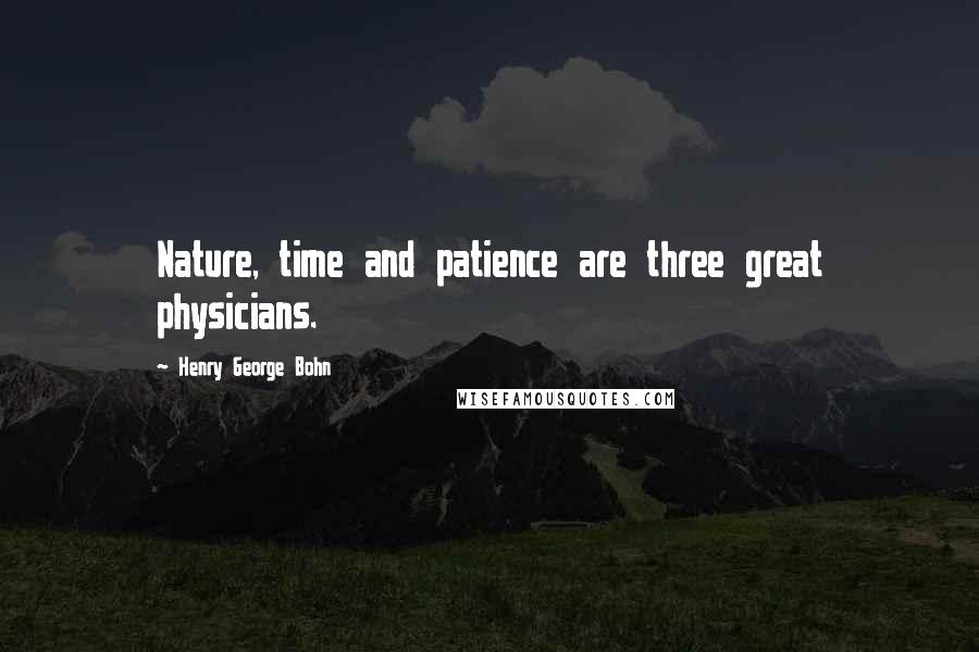 Henry George Bohn Quotes: Nature, time and patience are three great physicians.