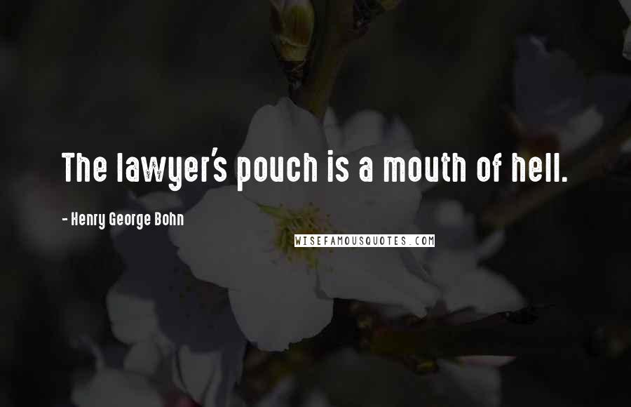 Henry George Bohn Quotes: The lawyer's pouch is a mouth of hell.