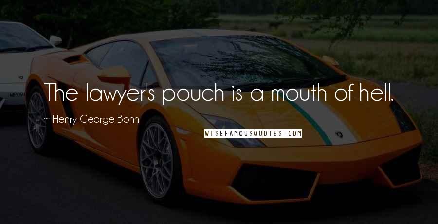 Henry George Bohn Quotes: The lawyer's pouch is a mouth of hell.