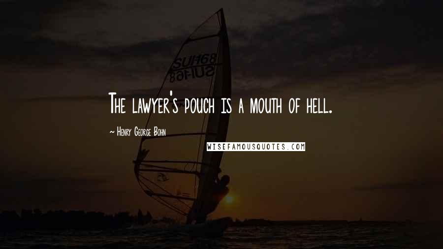 Henry George Bohn Quotes: The lawyer's pouch is a mouth of hell.